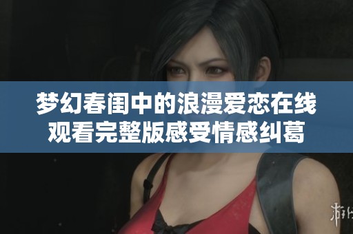 梦幻春闺中的浪漫爱恋在线观看完整版感受情感纠葛