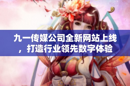 九一传媒公司全新网站上线，打造行业领先数字体验