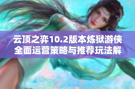 云顶之弈10.2版本炼狱游侠全面运营策略与推荐玩法解析