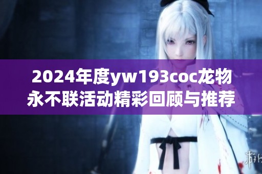 2024年度yw193coc龙物永不联活动精彩回顾与推荐