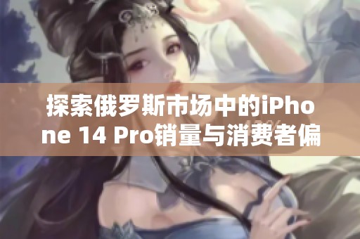 探索俄罗斯市场中的iPhone 14 Pro销量与消费者偏好分析