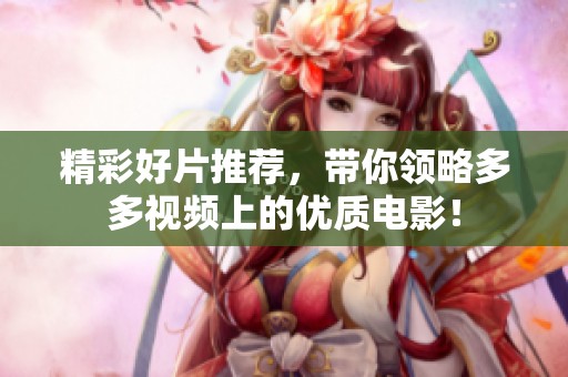 精彩好片推荐，带你领略多多视频上的优质电影！
