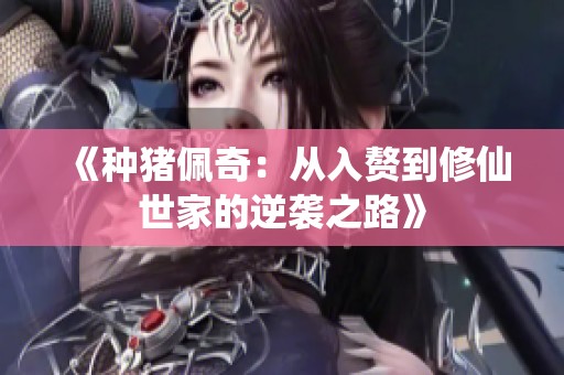 《种猪佩奇：从入赘到修仙世家的逆袭之路》