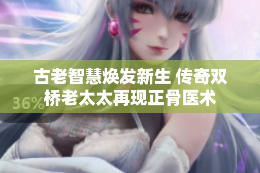 古老智慧焕发新生 传奇双桥老太太再现正骨医术