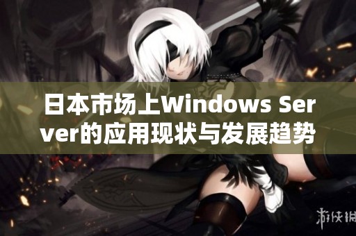 日本市场上Windows Server的应用现状与发展趋势分析