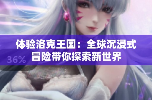 体验洛克王国：全球沉浸式冒险带你探索新世界