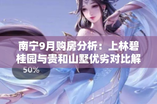 南宁9月购房分析：上林碧桂园与贵和山墅优劣对比解析