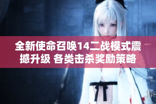 全新使命召唤14二战模式震撼升级 各类击杀奖励策略引爆玩家体验