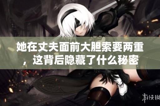 她在丈夫面前大胆索要两重，这背后隐藏了什么秘密