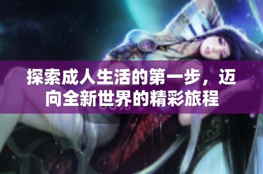 探索成人生活的第一步，迈向全新世界的精彩旅程