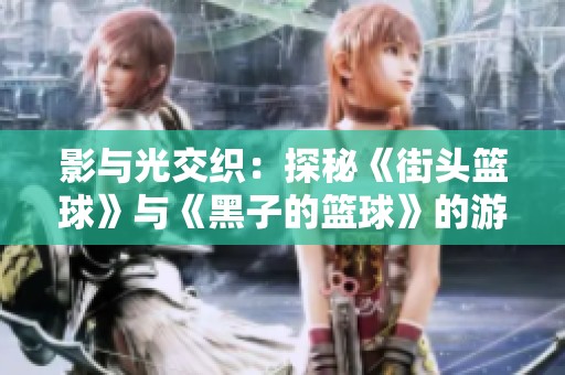 影与光交织：探秘《街头篮球》与《黑子的篮球》的游戏世界