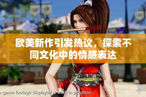 欧美新作引发热议，探索不同文化中的情感表达