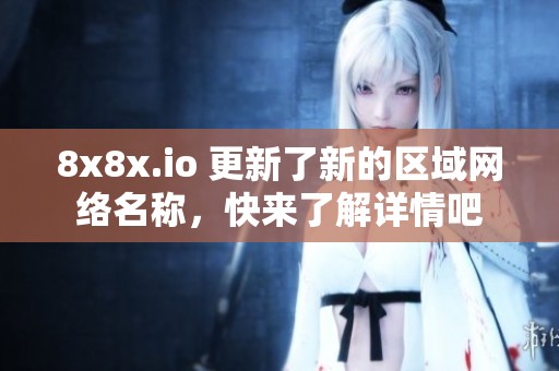 8x8x.io 更新了新的区域网络名称，快来了解详情吧