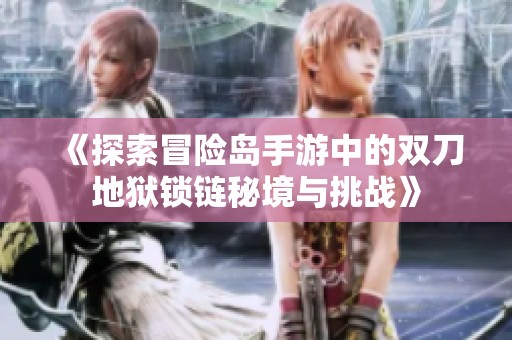 《探索冒险岛手游中的双刀地狱锁链秘境与挑战》