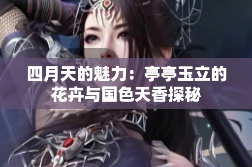 四月天的魅力：亭亭玉立的花卉与国色天香探秘