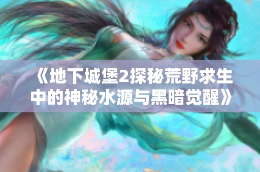 《地下城堡2探秘荒野求生中的神秘水源与黑暗觉醒》