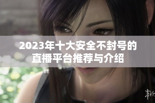 2023年十大安全不封号的直播平台推荐与介绍