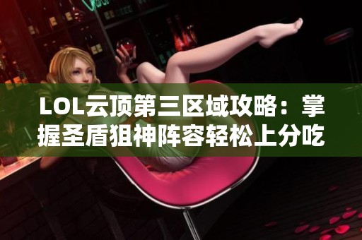 LOL云顶第三区域攻略：掌握圣盾狙神阵容轻松上分吃鸡