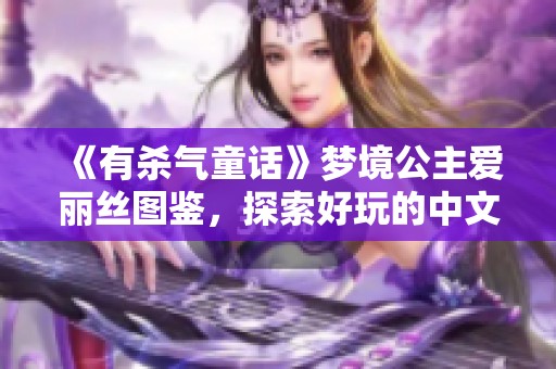 《有杀气童话》梦境公主爱丽丝图鉴，探索好玩的中文吃鸡手游体验