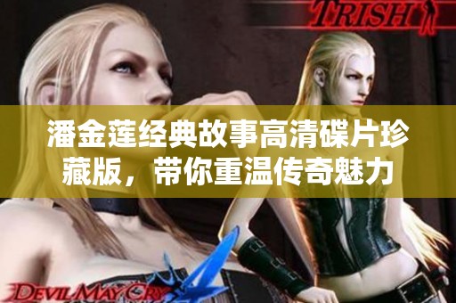 潘金莲经典故事高清碟片珍藏版，带你重温传奇魅力