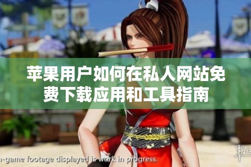 苹果用户如何在私人网站免费下载应用和工具指南