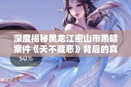 深度揭秘黑龙江密山市黑暗案件《天不藏恶》背后的真相与故事