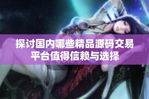 探讨国内哪些精品源码交易平台值得信赖与选择