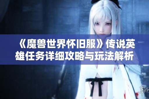 《魔兽世界怀旧服》传说英雄任务详细攻略与玩法解析
