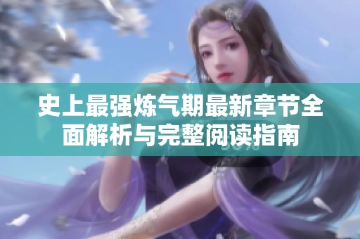 史上最强炼气期最新章节全面解析与完整阅读指南