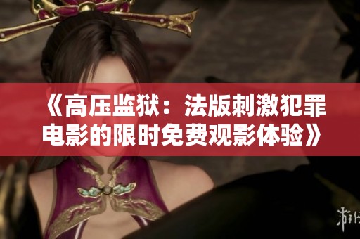 《高压监狱：法版刺激犯罪电影的限时免费观影体验》
