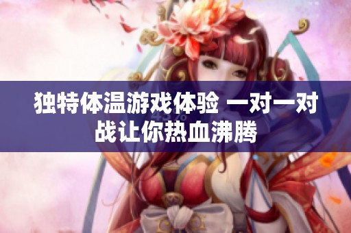 独特体温游戏体验 一对一对战让你热血沸腾