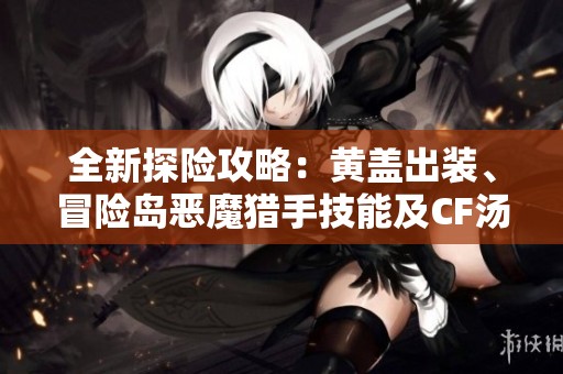 全新探险攻略：黄盖出装、冒险岛恶魔猎手技能及CF汤姆逊英雄解析