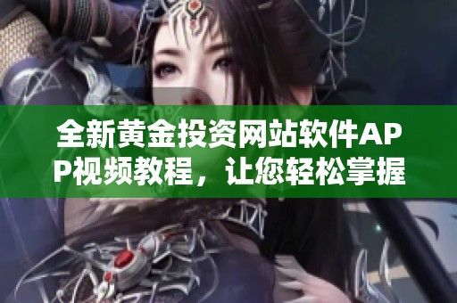 全新黄金投资网站软件APP视频教程，让您轻松掌握操作技巧