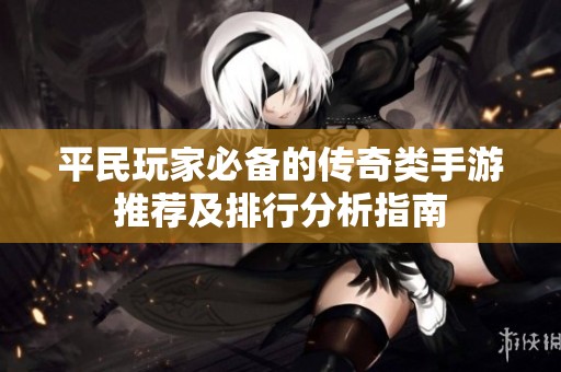 平民玩家必备的传奇类手游推荐及排行分析指南