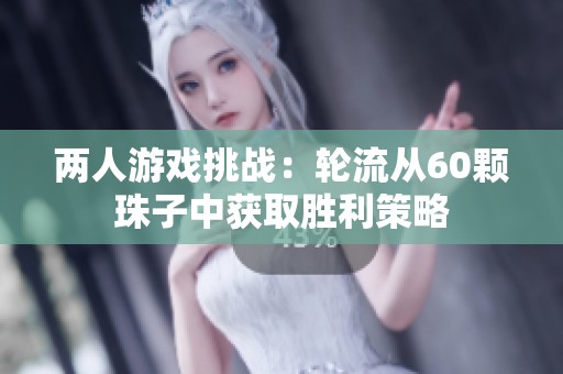 两人游戏挑战：轮流从60颗珠子中获取胜利策略