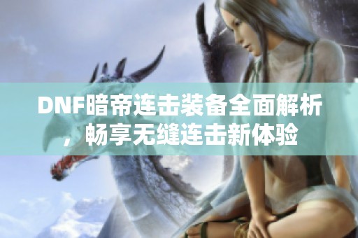 DNF暗帝连击装备全面解析，畅享无缝连击新体验