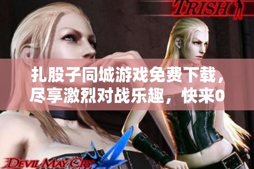扎股子同城游戏免费下载，尽享激烈对战乐趣，快来0311手游网体验吧