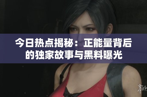 今日热点揭秘：正能量背后的独家故事与黑料曝光