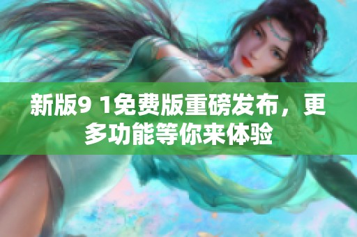 新版9 1免费版重磅发布，更多功能等你来体验