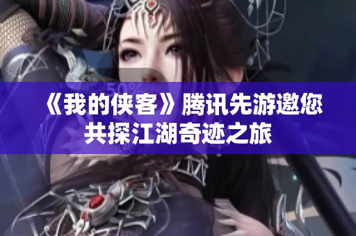《我的侠客》腾讯先游邀您共探江湖奇迹之旅