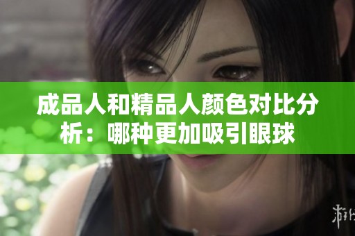 成品人和精品人颜色对比分析：哪种更加吸引眼球