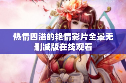 热情四溢的艳情影片全景无删减版在线观看