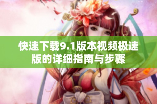 快速下载9.1版本视频极速版的详细指南与步骤