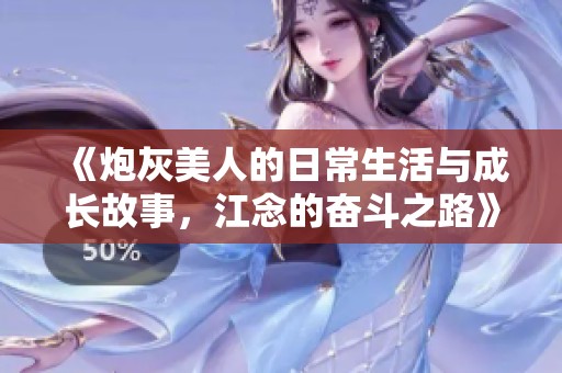 《炮灰美人的日常生活与成长故事，江念的奋斗之路》