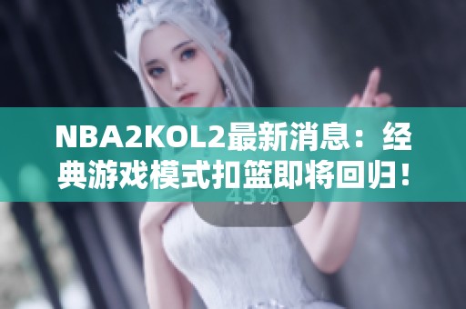 NBA2KOL2最新消息：经典游戏模式扣篮即将回归！