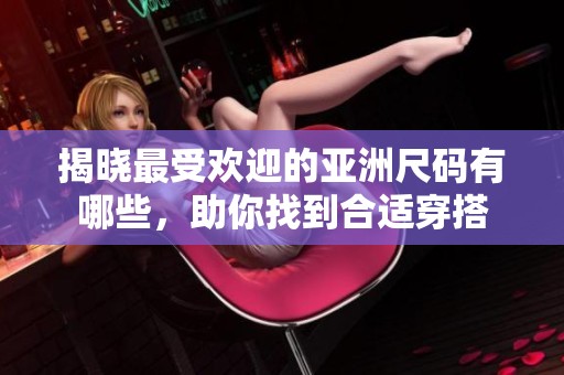 揭晓最受欢迎的亚洲尺码有哪些，助你找到合适穿搭