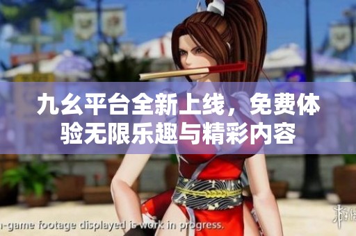 九幺平台全新上线，免费体验无限乐趣与精彩内容