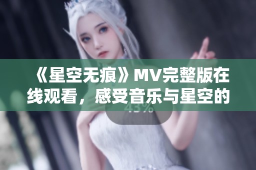 《星空无痕》MV完整版在线观看，感受音乐与星空的奇妙融合