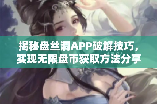 揭秘盘丝洞APP破解技巧，实现无限盘币获取方法分享