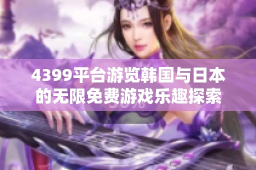 4399平台游览韩国与日本的无限免费游戏乐趣探索
